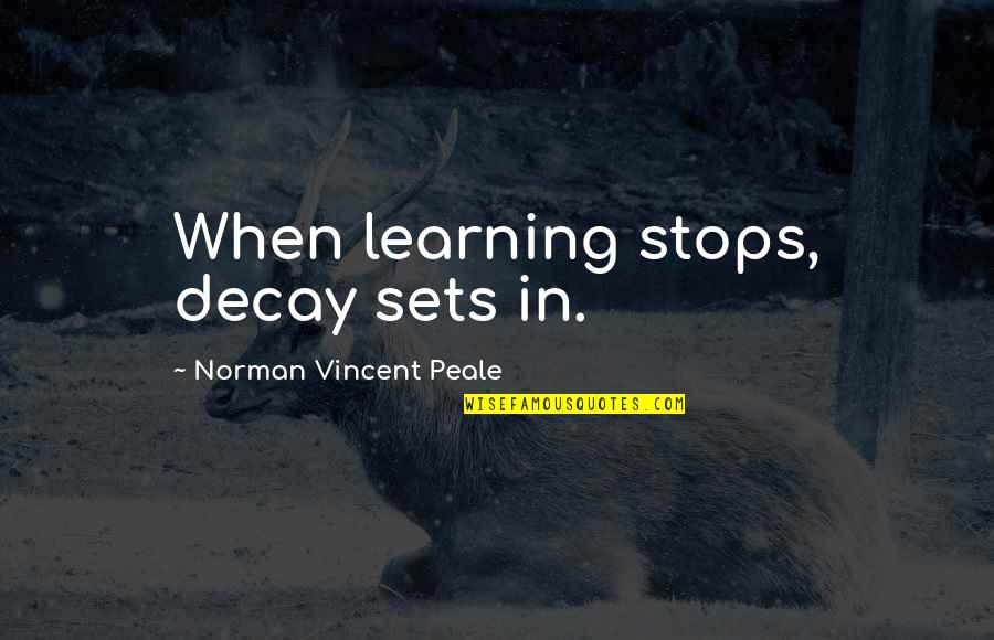 Escol Stica Quotes By Norman Vincent Peale: When learning stops, decay sets in. Escol Stica Quotes By Norman Vincent Peale: When learning stops, decay sets in.