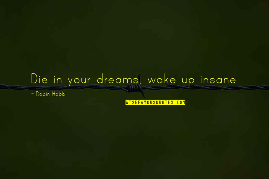 Escola Ginebro Quotes By Robin Hobb: Die in your dreams, wake up insane.