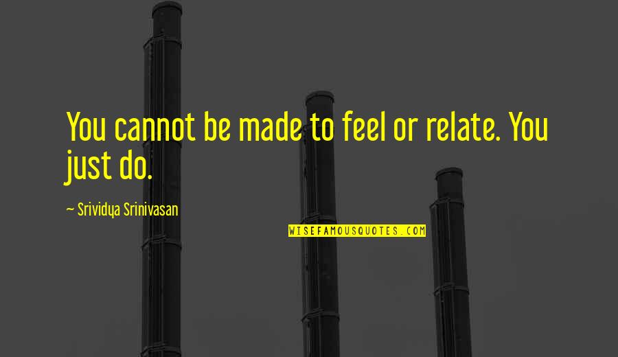 Escolhas Colectivas Quotes By Srividya Srinivasan: You cannot be made to feel or relate.