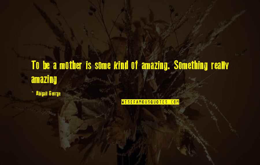 Escolher Nomes Quotes By Abigail George: To be a mother is some kind of Escolher Nomes Quotes By Abigail George: To be a mother is some kind of