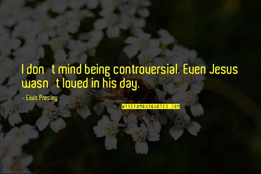 Escolher Nomes Quotes By Elvis Presley: I don't mind being controversial. Even Jesus wasn't