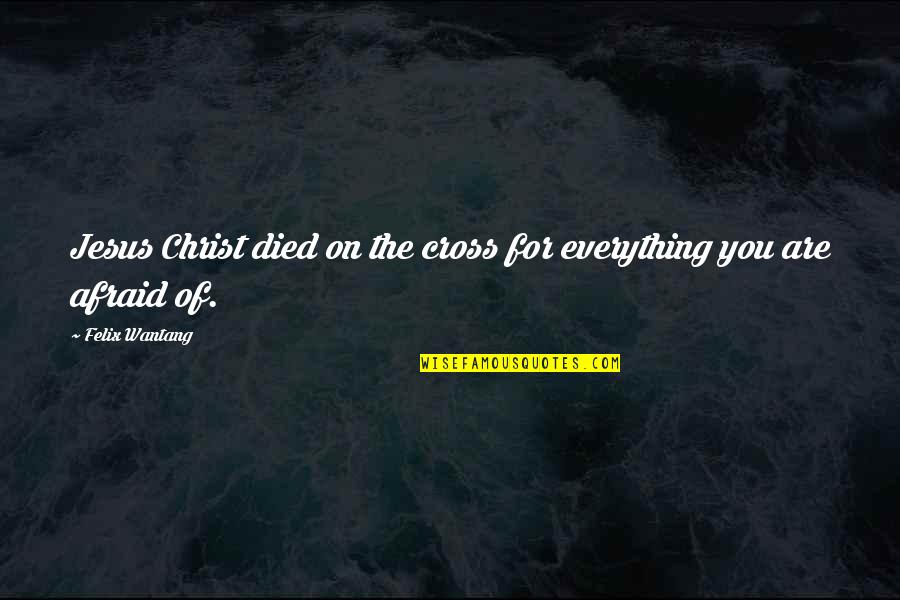 Escolher Nomes Quotes By Felix Wantang: Jesus Christ died on the cross for everything Escolher Nomes Quotes By Felix Wantang: Jesus Christ died on the cross for everything