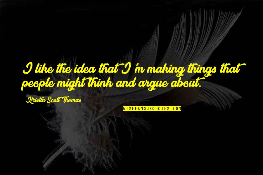 Escolho Deus Quotes By Kristin Scott Thomas: I like the idea that I'm making things