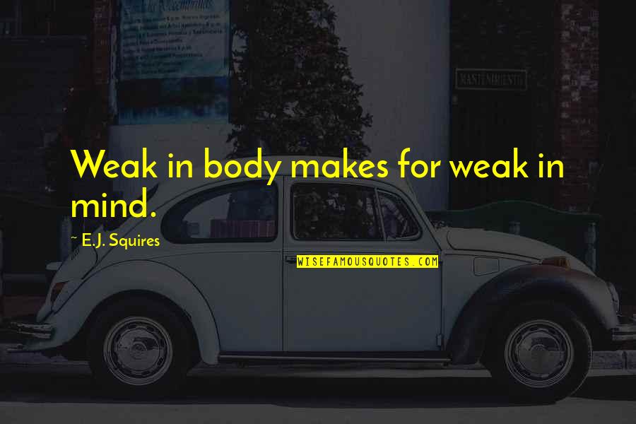 Escondan Quotes By E.J. Squires: Weak in body makes for weak in mind. Escondan Quotes By E.J. Squires: Weak in body makes for weak in mind.