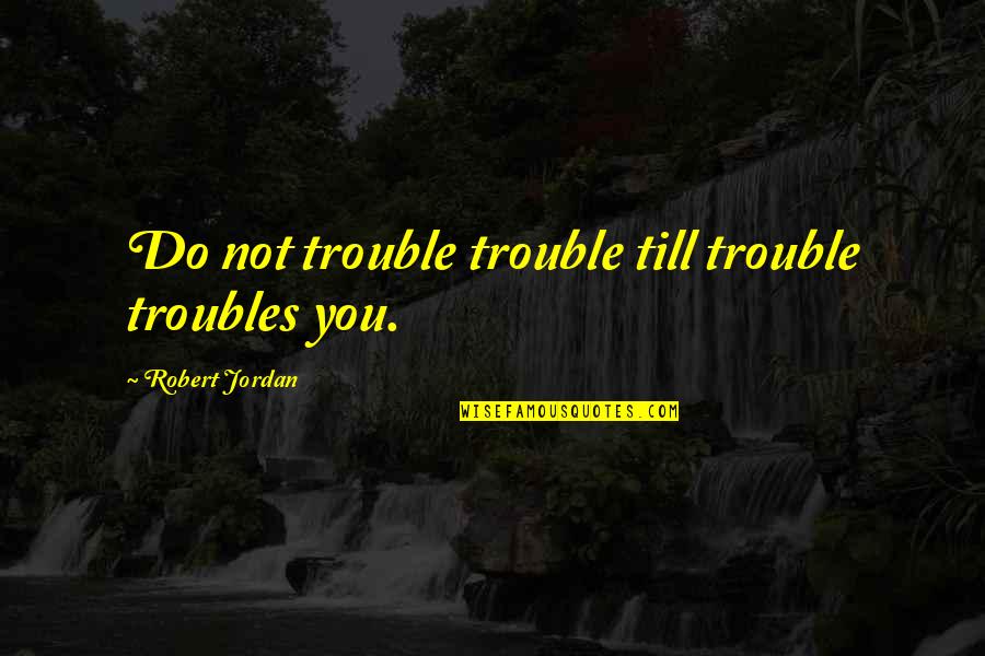 Esconder Conjugation Quotes By Robert Jordan: Do not trouble trouble till trouble troubles you.