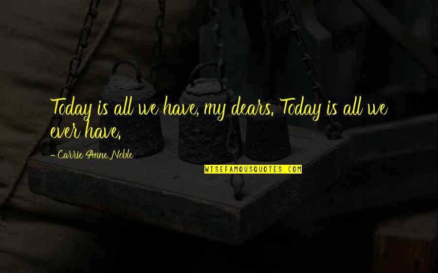 Escondes En Quotes By Carrie Anne Noble: Today is all we have, my dears. Today