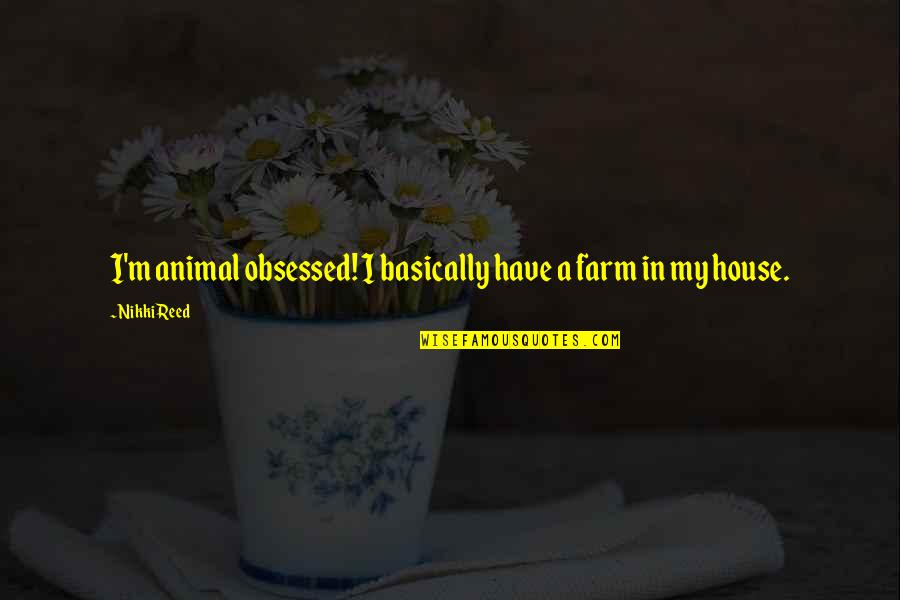 Escondida Quotes By Nikki Reed: I'm animal obsessed! I basically have a farm