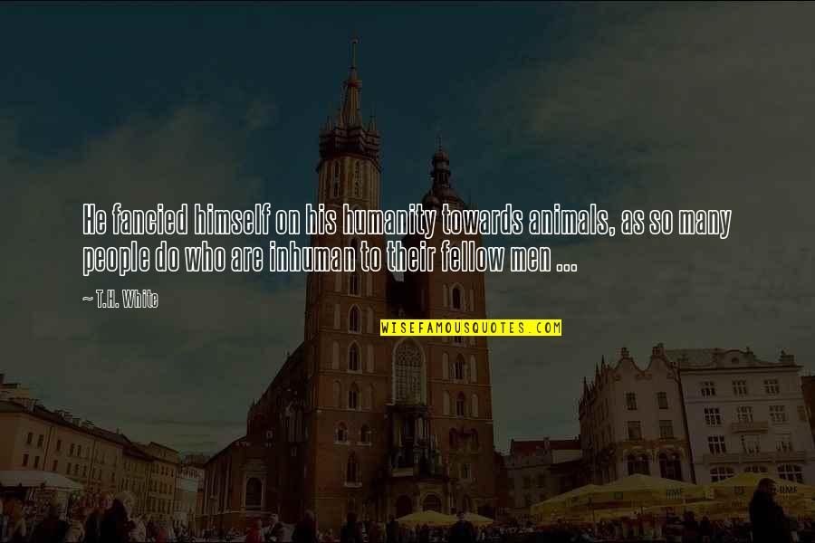 Escondidas Con Quotes By T.H. White: He fancied himself on his humanity towards animals, Escondidas Con Quotes By T.H. White: He fancied himself on his humanity towards animals,