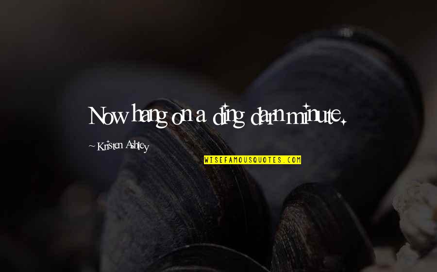 Escondiendose De Dios Quotes By Kristen Ashley: Now hang on a ding darn minute. Escondiendose De Dios Quotes By Kristen Ashley: Now hang on a ding darn minute.