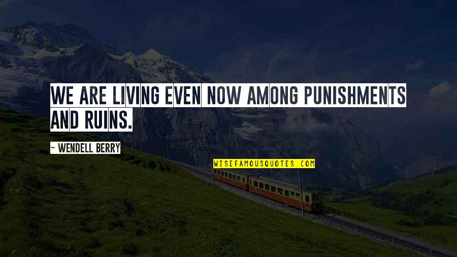 Escondiendose De Dios Quotes By Wendell Berry: We are living even now among punishments and Escondiendose De Dios Quotes By Wendell Berry: We are living even now among punishments and