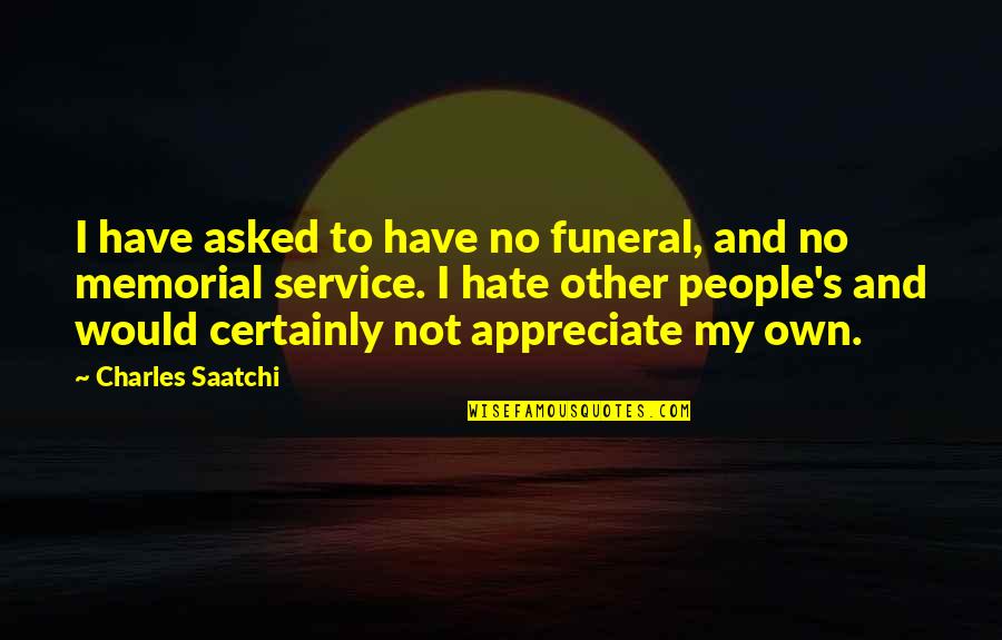 Escorial Quotes By Charles Saatchi: I have asked to have no funeral, and Escorial Quotes By Charles Saatchi: I have asked to have no funeral, and