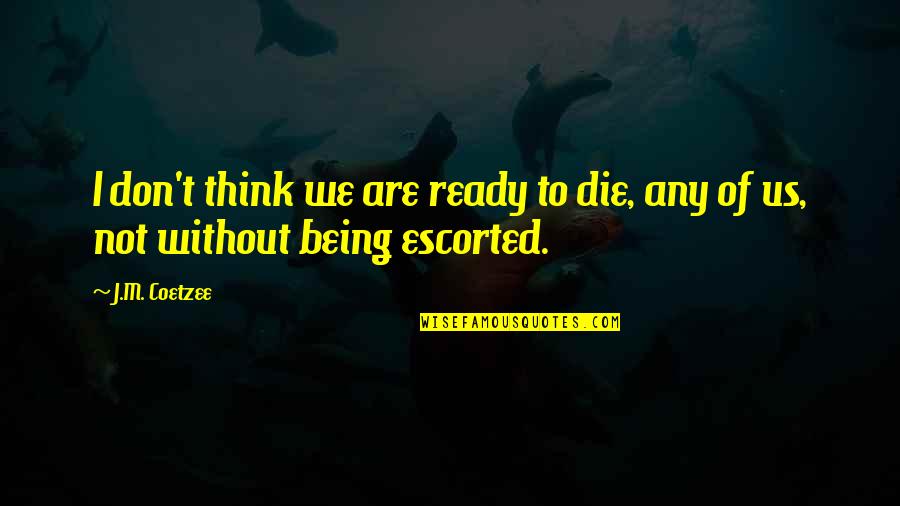 Escorted Quotes By J.M. Coetzee: I don't think we are ready to die,