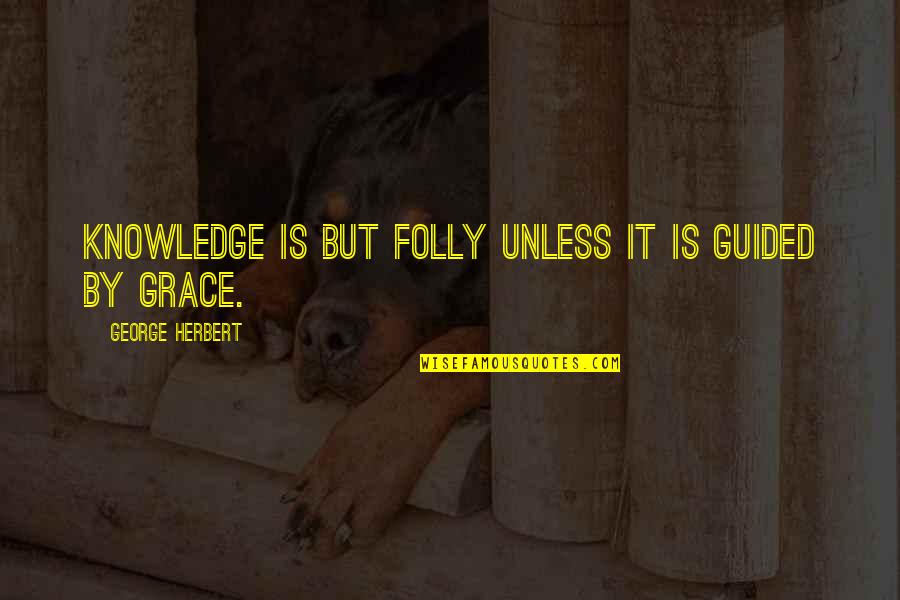 Escorzas Wantagh Quotes By George Herbert: Knowledge is but folly unless it is guided