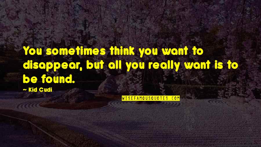Escotet Quotes By Kid Cudi: You sometimes think you want to disappear, but