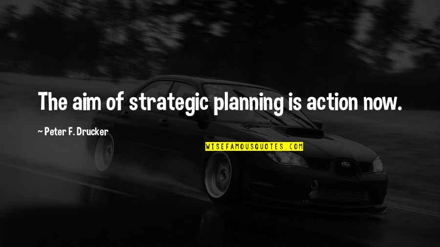 Escoude 99 Quotes By Peter F. Drucker: The aim of strategic planning is action now.