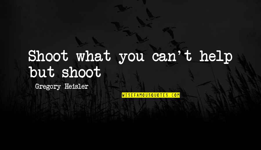 Escourtstahoe Quotes By Gregory Heisler: Shoot what you can't help but shoot