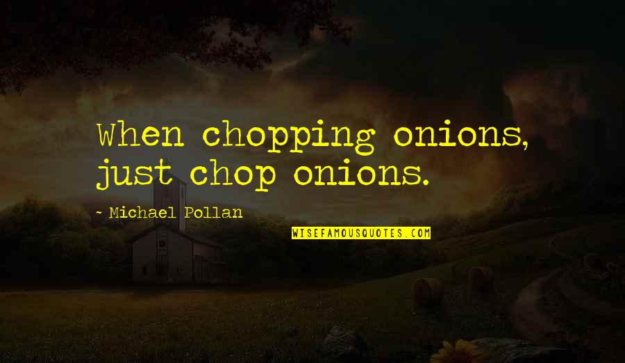 Escourtstahoe Quotes By Michael Pollan: When chopping onions, just chop onions.