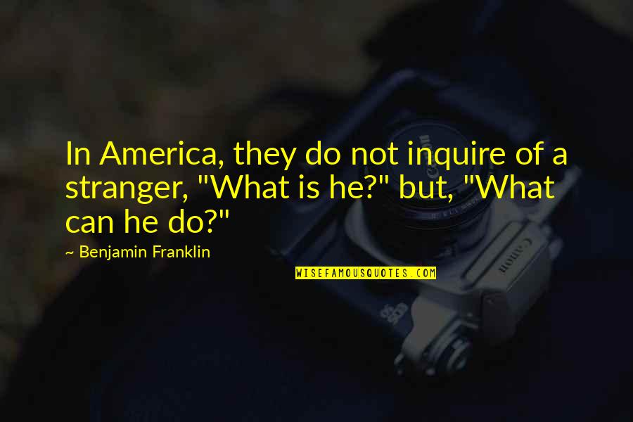 Escozor Al Quotes By Benjamin Franklin: In America, they do not inquire of a