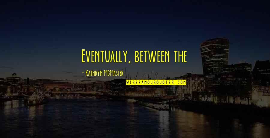 Escozor Significado Quotes By Kathryn McMaster: Eventually, between the Escozor Significado Quotes By Kathryn McMaster: Eventually, between the