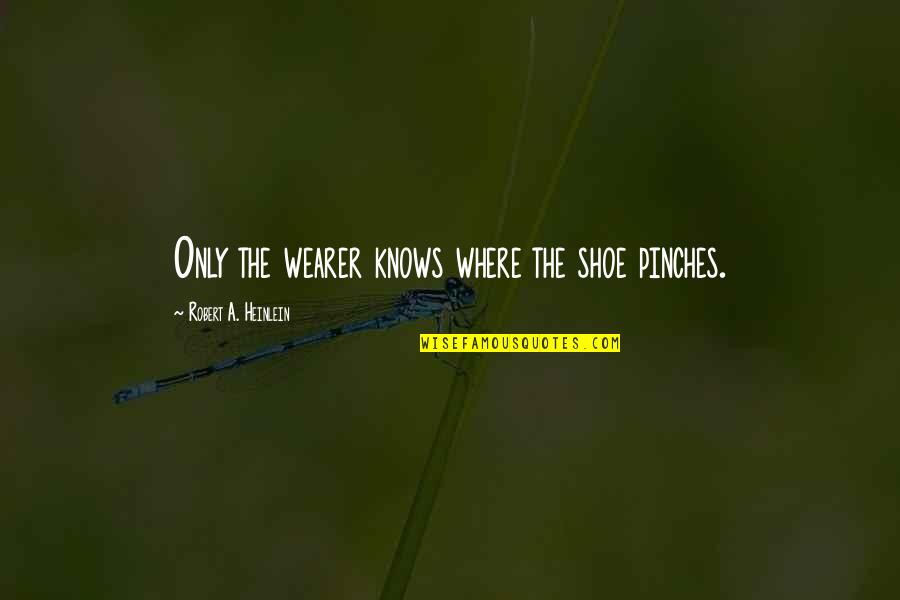 Escravatura Antigamente Quotes By Robert A. Heinlein: Only the wearer knows where the shoe pinches. Escravatura Antigamente Quotes By Robert A. Heinlein: Only the wearer knows where the shoe pinches.