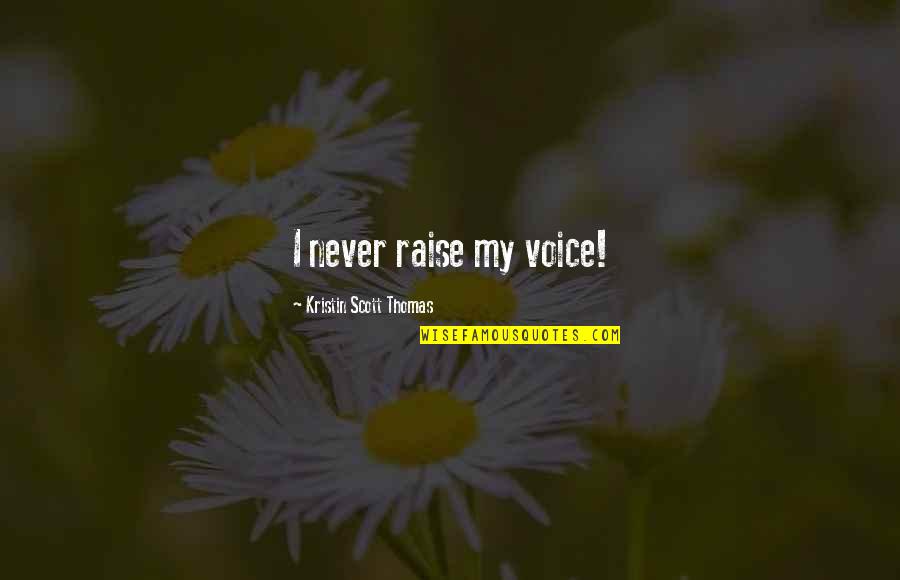 Escravatura Atualmente Quotes By Kristin Scott Thomas: I never raise my voice! Escravatura Atualmente Quotes By Kristin Scott Thomas: I never raise my voice!