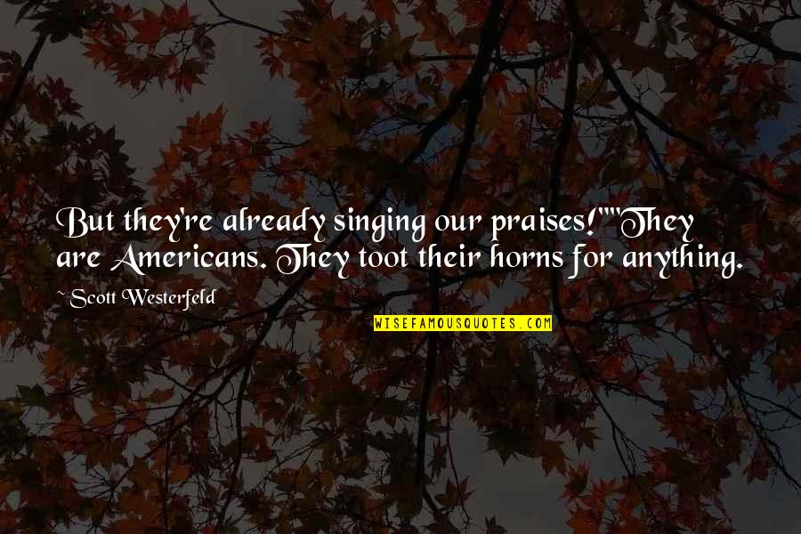 Escrevendo Uma Quotes By Scott Westerfeld: But they're already singing our praises!""They are Americans. Escrevendo Uma Quotes By Scott Westerfeld: But they're already singing our praises!""They are Americans.