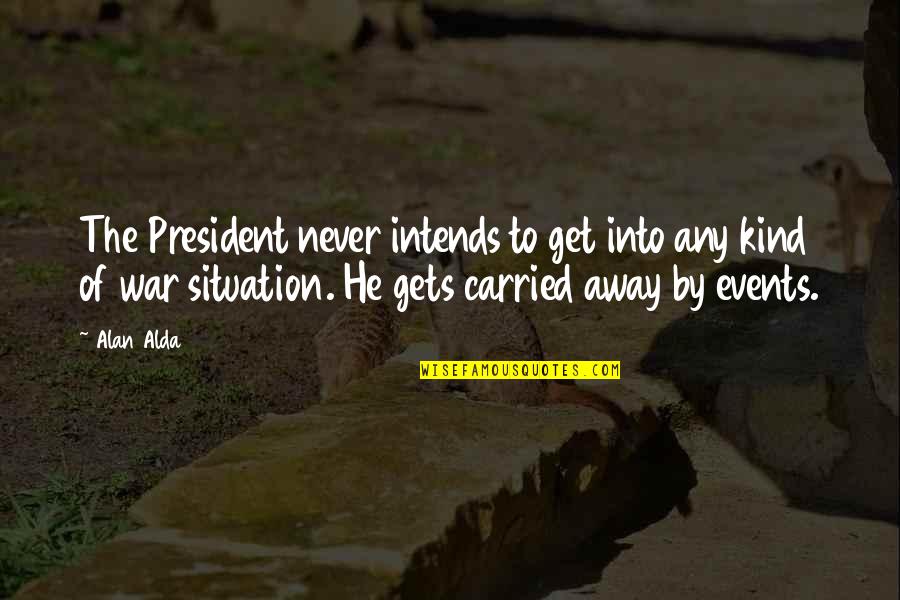 Escribamos Una Quotes By Alan Alda: The President never intends to get into any Escribamos Una Quotes By Alan Alda: The President never intends to get into any