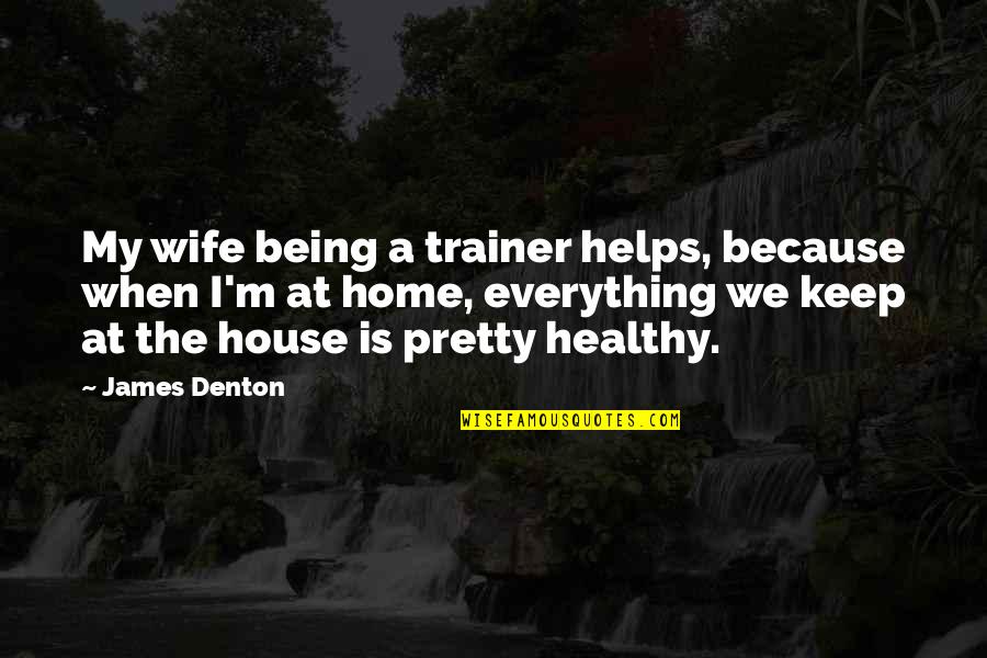 Escribe Quotes By James Denton: My wife being a trainer helps, because when Escribe Quotes By James Denton: My wife being a trainer helps, because when