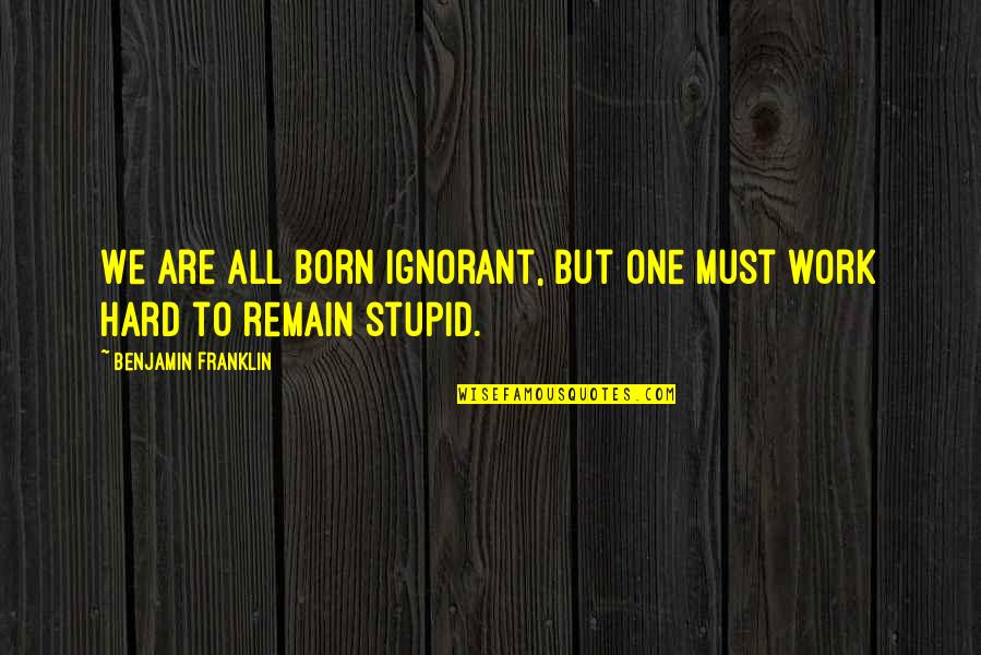 Escribir Quotes By Benjamin Franklin: We are all born ignorant, but one must