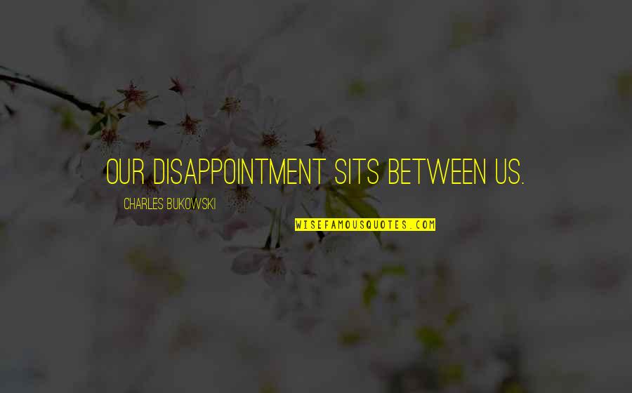 Escrima Quotes By Charles Bukowski: Our disappointment sits between us.
