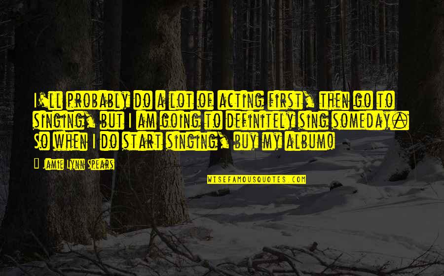 Escritoire Surface Quotes By Jamie Lynn Spears: I'll probably do a lot of acting first, Escritoire Surface Quotes By Jamie Lynn Spears: I'll probably do a lot of acting first,