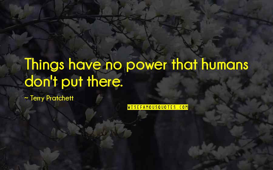 Escritora De Harry Quotes By Terry Pratchett: Things have no power that humans don't put Escritora De Harry Quotes By Terry Pratchett: Things have no power that humans don't put