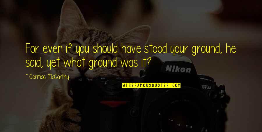 Escritora Lidia Quotes By Cormac McCarthy: For even if you should have stood your