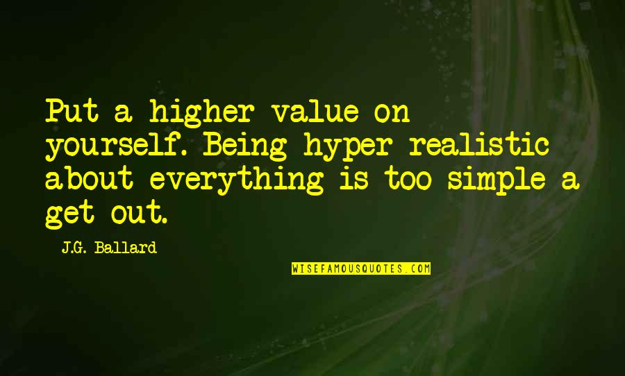 Escritores Portugueses Quotes By J.G. Ballard: Put a higher value on yourself. Being hyper-realistic
