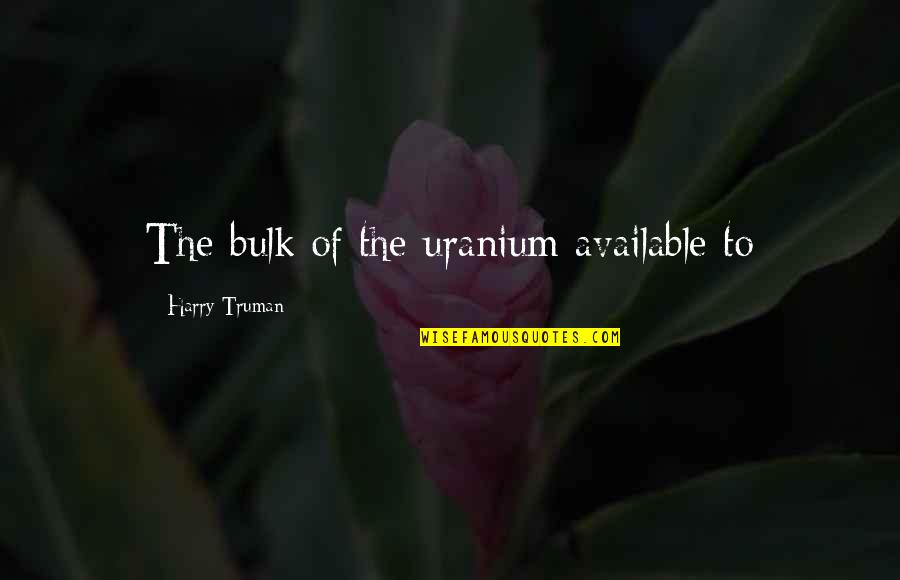 Escrivaninha Quotes By Harry Truman: The bulk of the uranium available to Escrivaninha Quotes By Harry Truman: The bulk of the uranium available to