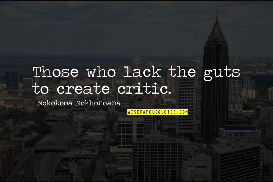 Escrivaninha Quotes By Mokokoma Mokhonoana: Those who lack the guts to create critic. Escrivaninha Quotes By Mokokoma Mokhonoana: Those who lack the guts to create critic.
