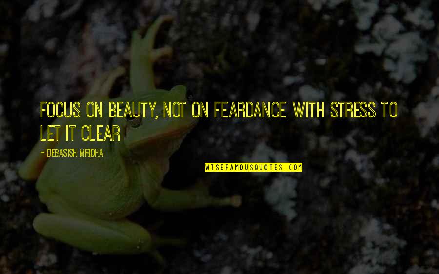 Escroaca Quotes By Debasish Mridha: Focus on beauty, not on feardance with stress Escroaca Quotes By Debasish Mridha: Focus on beauty, not on feardance with stress