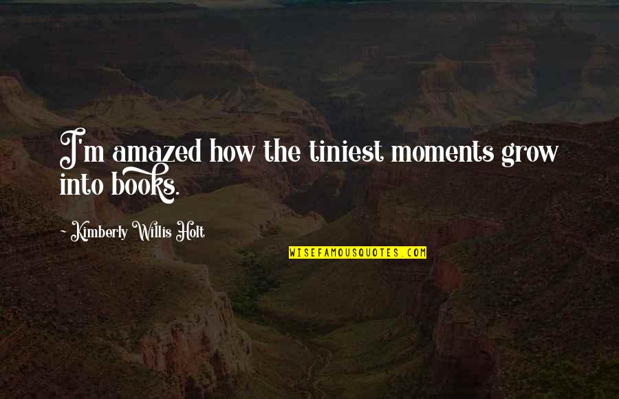 Escuchamos En Quotes By Kimberly Willis Holt: I'm amazed how the tiniest moments grow into Escuchamos En Quotes By Kimberly Willis Holt: I'm amazed how the tiniest moments grow into