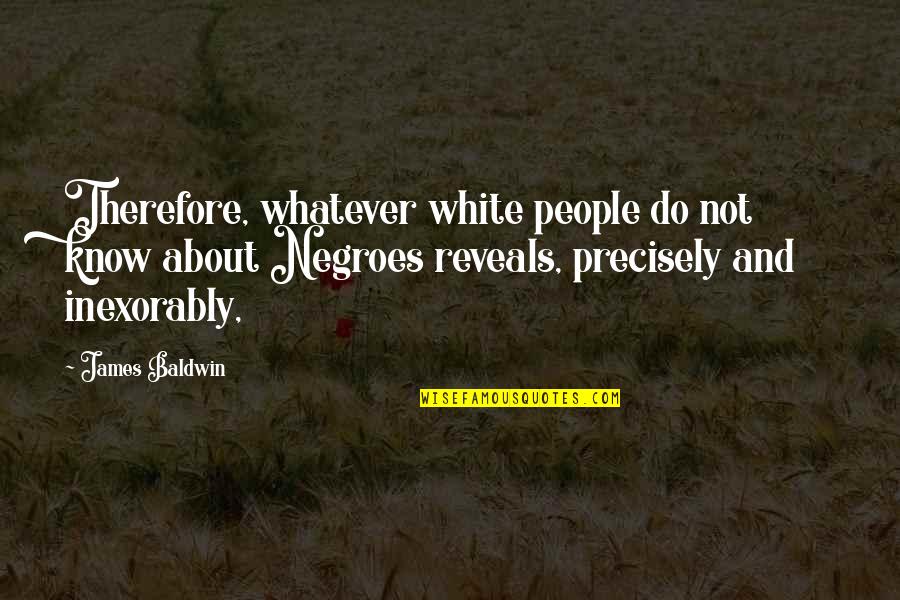 Escudillers Quotes By James Baldwin: Therefore, whatever white people do not know about