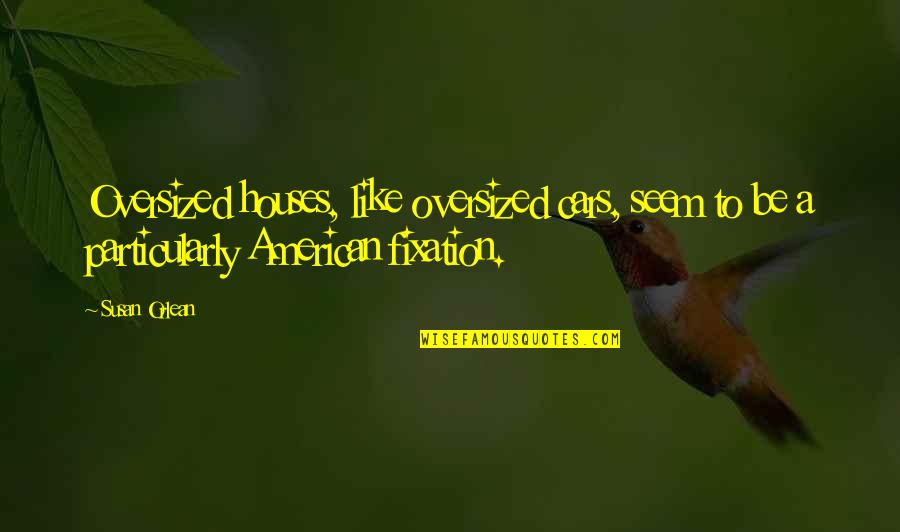 Escuelas Quotes By Susan Orlean: Oversized houses, like oversized cars, seem to be
