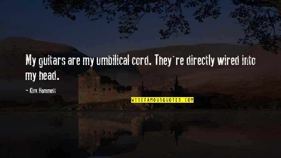 Esculapius Quotes By Kirk Hammett: My guitars are my umbilical cord. They're directly