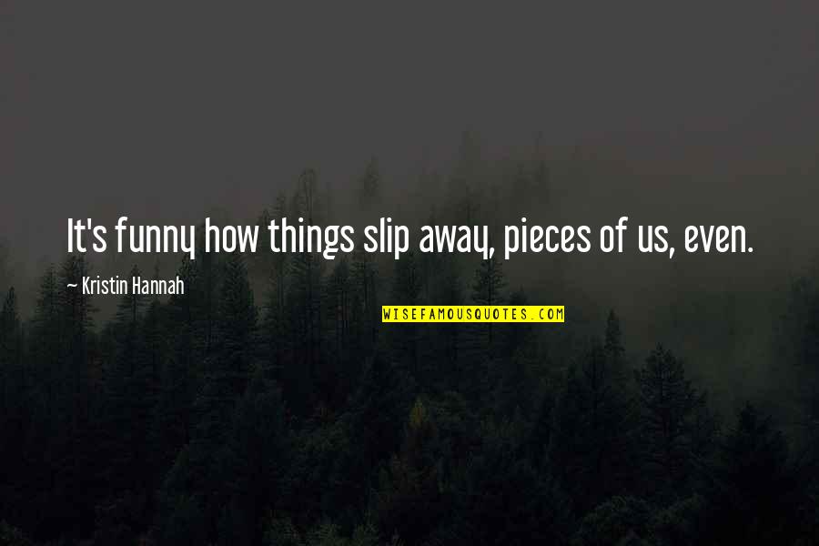 Esculca Quotes By Kristin Hannah: It's funny how things slip away, pieces of Esculca Quotes By Kristin Hannah: It's funny how things slip away, pieces of