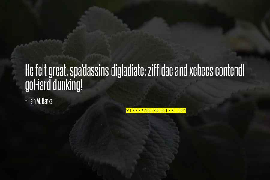 Esculpida Quotes By Iain M. Banks: He felt great. spa'dassins digladiate; ziffidae and xebecs Esculpida Quotes By Iain M. Banks: He felt great. spa'dassins digladiate; ziffidae and xebecs