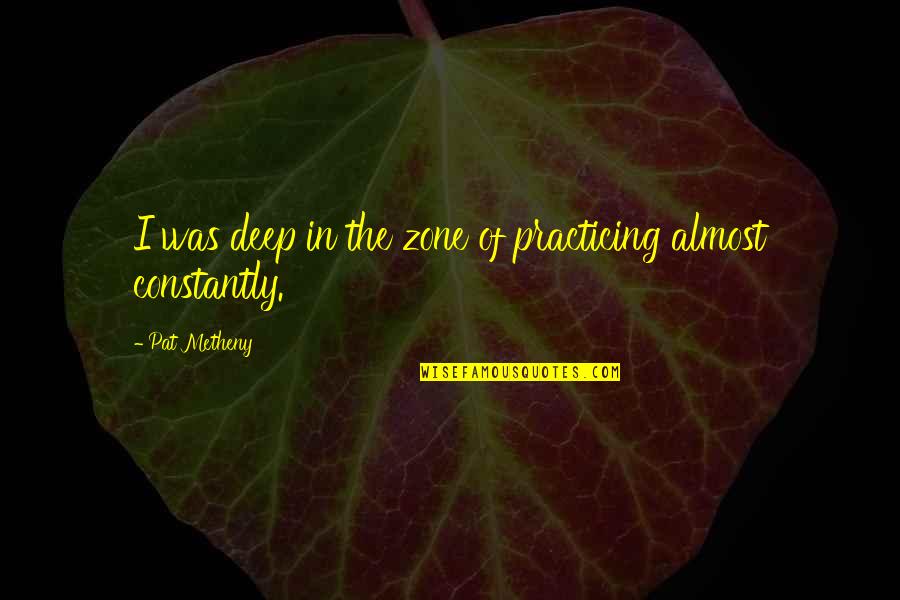 Esculpida Quotes By Pat Metheny: I was deep in the zone of practicing Esculpida Quotes By Pat Metheny: I was deep in the zone of practicing
