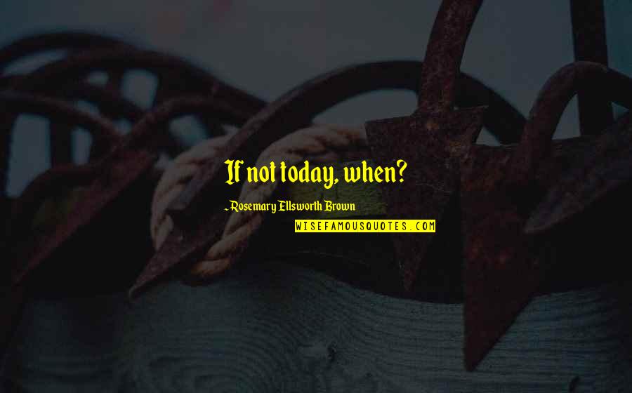 Esculpidores Quotes By Rosemary Ellsworth Brown: If not today, when? Esculpidores Quotes By Rosemary Ellsworth Brown: If not today, when?