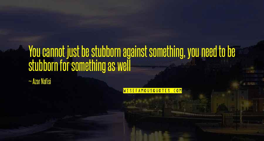 Escultura Romanica Quotes By Azar Nafisi: You cannot just be stubborn against something, you