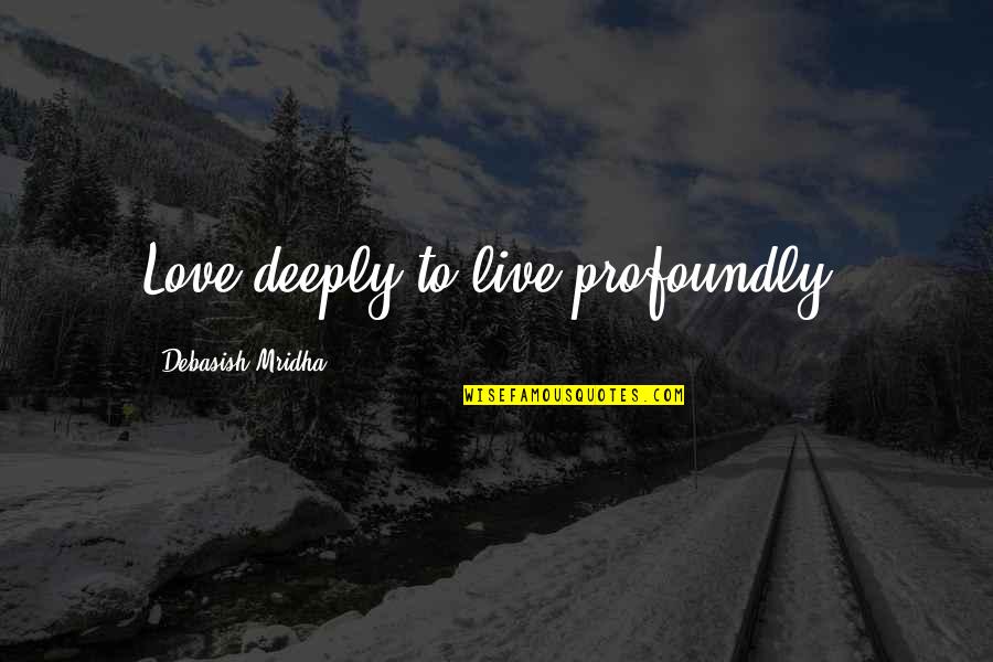 Escultura Romanica Quotes By Debasish Mridha: Love deeply to live profoundly.