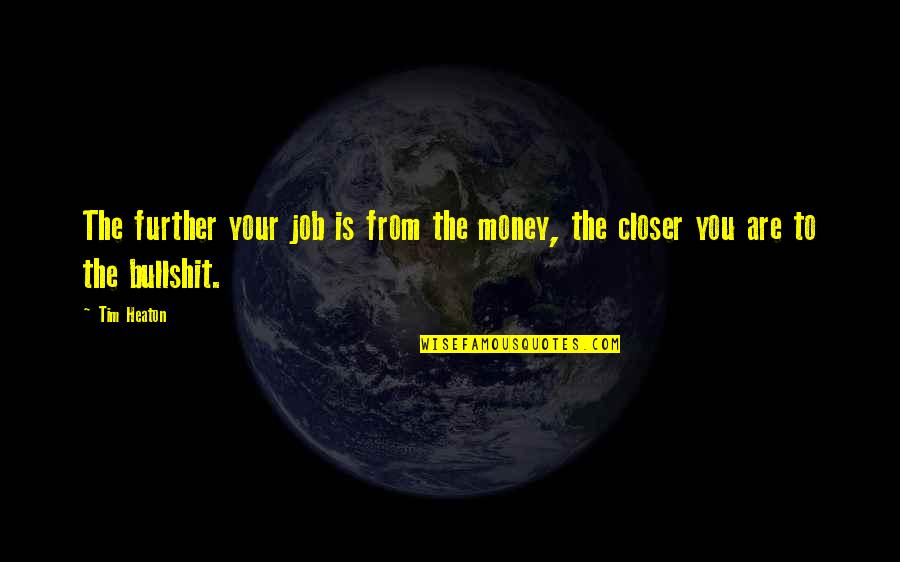 Escupo Saliva Quotes By Tim Heaton: The further your job is from the money,