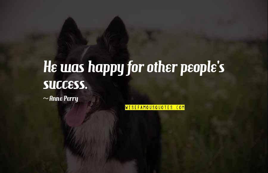 Escuro In English Quotes By Anne Perry: He was happy for other people's success. Escuro In English Quotes By Anne Perry: He was happy for other people's success.