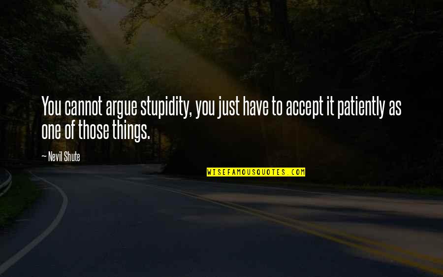 Escusa Significado Quotes By Nevil Shute: You cannot argue stupidity, you just have to Escusa Significado Quotes By Nevil Shute: You cannot argue stupidity, you just have to